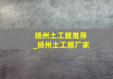 扬州土工膜推荐_扬州土工膜厂家