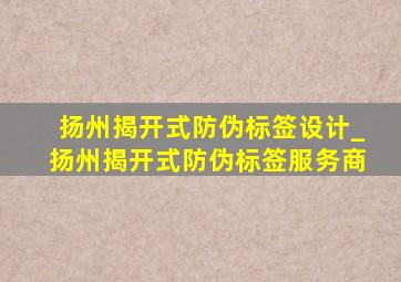 扬州揭开式防伪标签设计_扬州揭开式防伪标签服务商