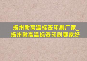 扬州耐高温标签印刷厂家_扬州耐高温标签印刷哪家好