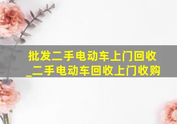 批发二手电动车上门回收_二手电动车回收上门收购