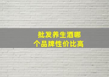 批发养生酒哪个品牌性价比高