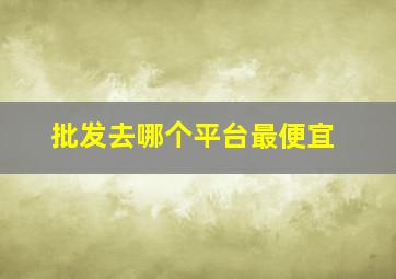 批发去哪个平台最便宜