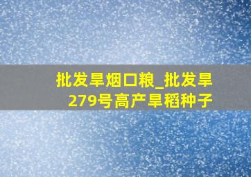 批发旱烟口粮_批发旱279号高产旱稻种子