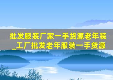 批发服装厂家一手货源老年装_工厂批发老年服装一手货源