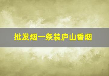 批发烟一条装庐山香烟