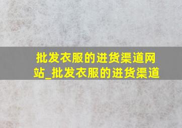 批发衣服的进货渠道网站_批发衣服的进货渠道