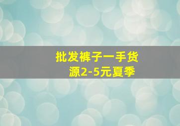 批发裤子一手货源2-5元夏季