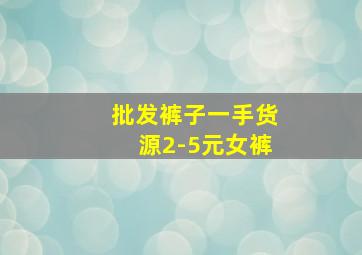 批发裤子一手货源2-5元女裤