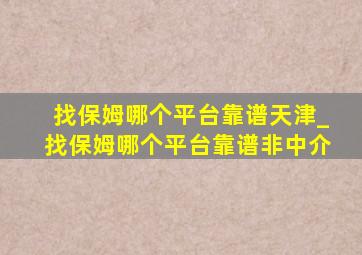 找保姆哪个平台靠谱天津_找保姆哪个平台靠谱非中介