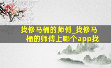 找修马桶的师傅_找修马桶的师傅上哪个app找