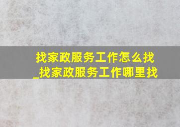 找家政服务工作怎么找_找家政服务工作哪里找