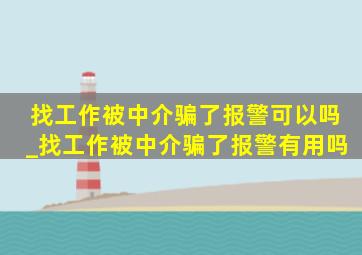 找工作被中介骗了报警可以吗_找工作被中介骗了报警有用吗