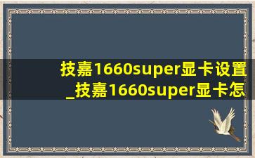 技嘉1660super显卡设置_技嘉1660super显卡怎么设置