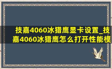 技嘉4060冰猎鹰显卡设置_技嘉4060冰猎鹰怎么打开性能模式