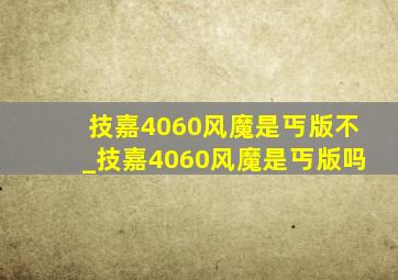 技嘉4060风魔是丐版不_技嘉4060风魔是丐版吗