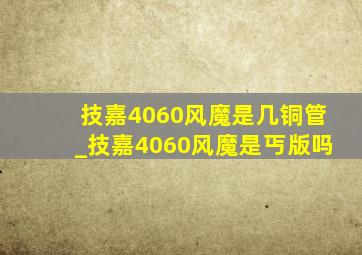 技嘉4060风魔是几铜管_技嘉4060风魔是丐版吗