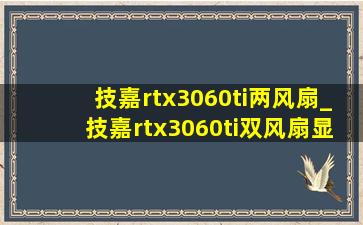 技嘉rtx3060ti两风扇_技嘉rtx3060ti双风扇显卡