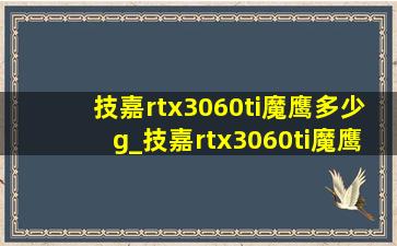 技嘉rtx3060ti魔鹰多少g_技嘉rtx3060ti魔鹰8g多少钱