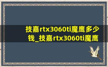 技嘉rtx3060ti魔鹰多少钱_技嘉rtx3060ti魔鹰