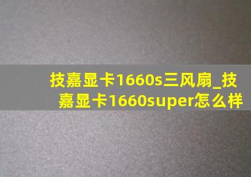 技嘉显卡1660s三风扇_技嘉显卡1660super怎么样