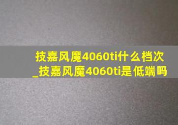 技嘉风魔4060ti什么档次_技嘉风魔4060ti是低端吗