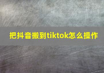 把抖音搬到tiktok怎么操作