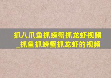 抓八爪鱼抓螃蟹抓龙虾视频_抓鱼抓螃蟹抓龙虾的视频