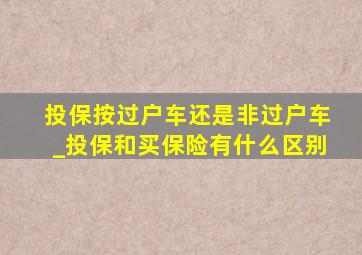 投保按过户车还是非过户车_投保和买保险有什么区别