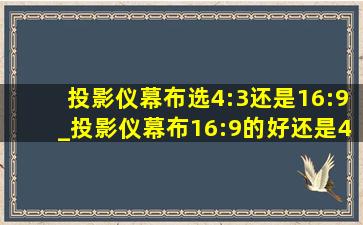 投影仪幕布选4:3还是16:9_投影仪幕布16:9的好还是4:3的好