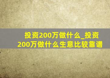 投资200万做什么_投资200万做什么生意比较靠谱