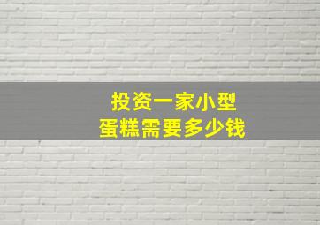 投资一家小型蛋糕需要多少钱