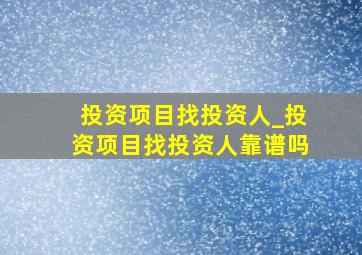 投资项目找投资人_投资项目找投资人靠谱吗