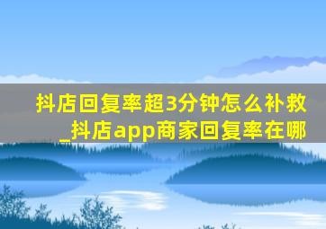 抖店回复率超3分钟怎么补救_抖店app商家回复率在哪