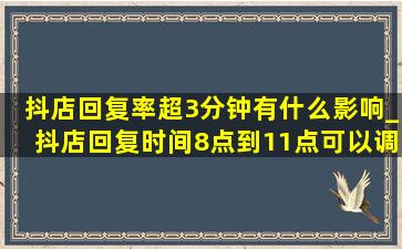 抖店回复率超3分钟有什么影响_抖店回复时间8点到11点可以调整吗