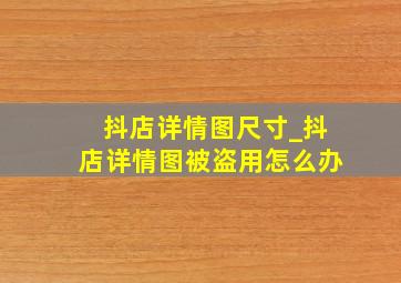 抖店详情图尺寸_抖店详情图被盗用怎么办