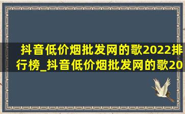 抖音(低价烟批发网)的歌2022排行榜_抖音(低价烟批发网)的歌2022