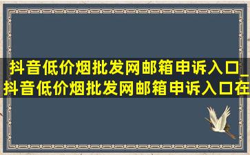 抖音(低价烟批发网)邮箱申诉入口_抖音(低价烟批发网)邮箱申诉入口在哪里