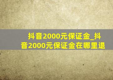 抖音2000元保证金_抖音2000元保证金在哪里退