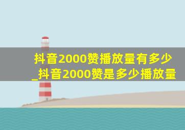 抖音2000赞播放量有多少_抖音2000赞是多少播放量