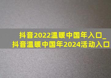 抖音2022温暖中国年入口_抖音温暖中国年2024活动入口