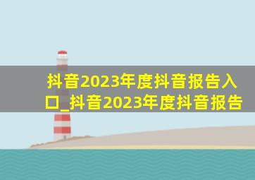 抖音2023年度抖音报告入口_抖音2023年度抖音报告