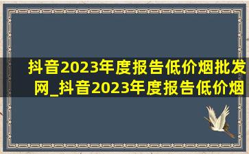 抖音2023年度报告(低价烟批发网)_抖音2023年度报告(低价烟批发网)数据