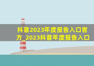 抖音2023年度报告入口官方_2023抖音年度报告入口
