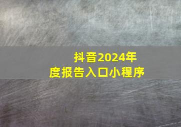 抖音2024年度报告入口小程序