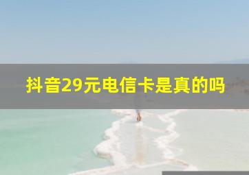 抖音29元电信卡是真的吗