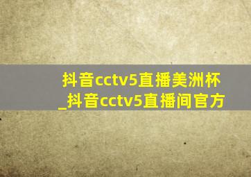 抖音cctv5直播美洲杯_抖音cctv5直播间官方