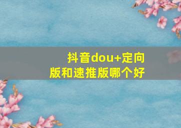 抖音dou+定向版和速推版哪个好