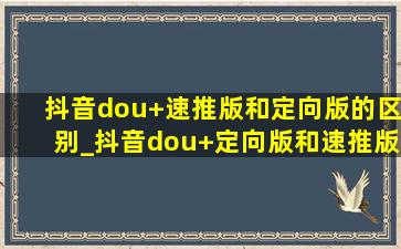 抖音dou+速推版和定向版的区别_抖音dou+定向版和速推版哪个好