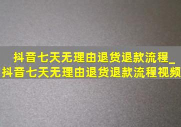 抖音七天无理由退货退款流程_抖音七天无理由退货退款流程视频