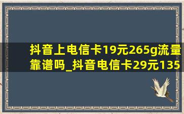 抖音上电信卡19元265g流量靠谱吗_抖音电信卡29元135g流量是真的么